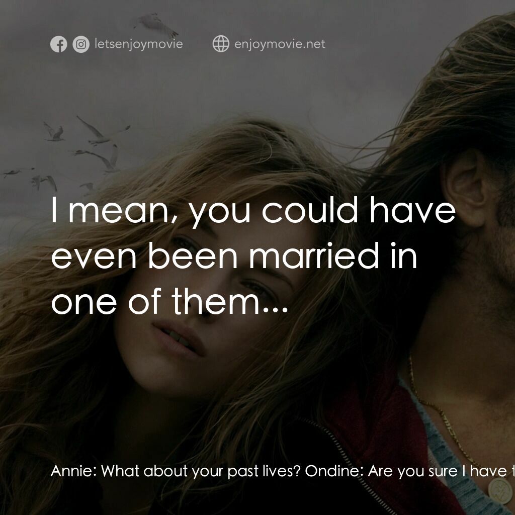 情陷美人魚電影對白：Annie:  What about your past lives? Ondine:  Are you sure I have them? Annie:  Oh