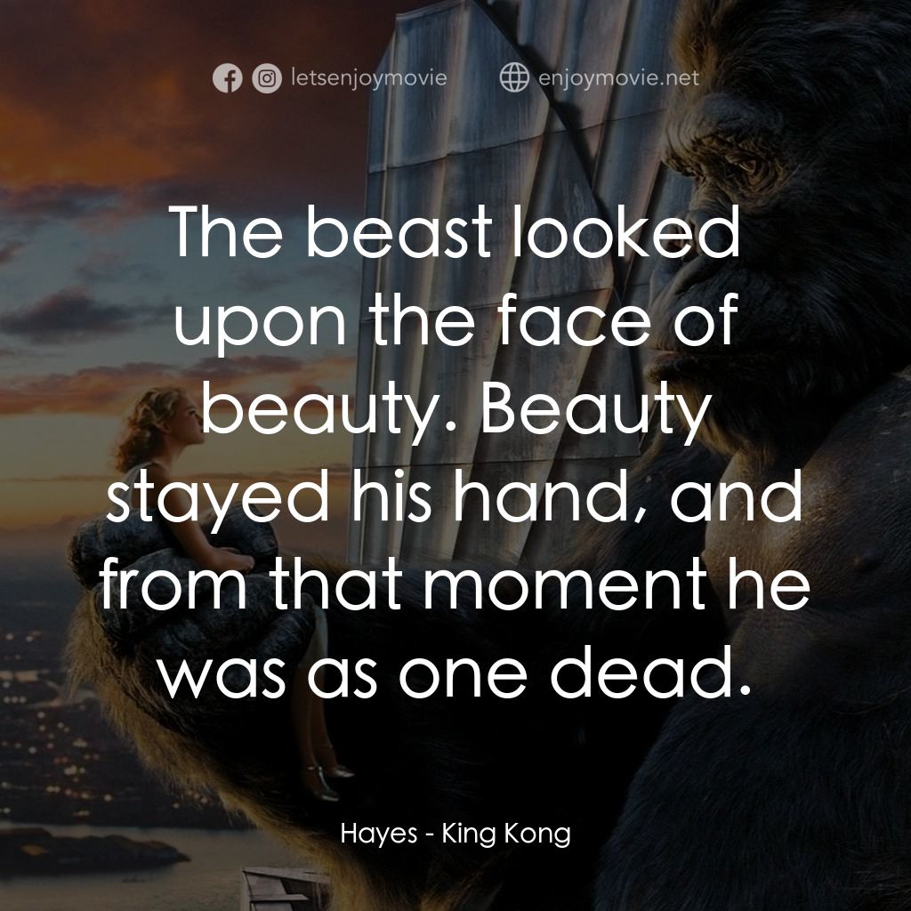 金剛電影對白：Hayes: The beast looked upon the face of beauty. Beauty stayed his hand, and from