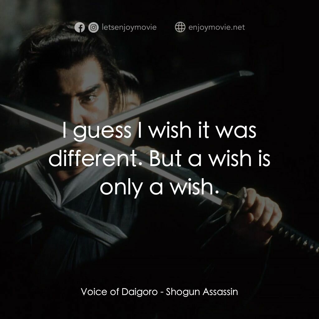 刺殺大將軍電影對白：Voice of Daigoro:  I guess I wish it was different. But a wish is only a wish.