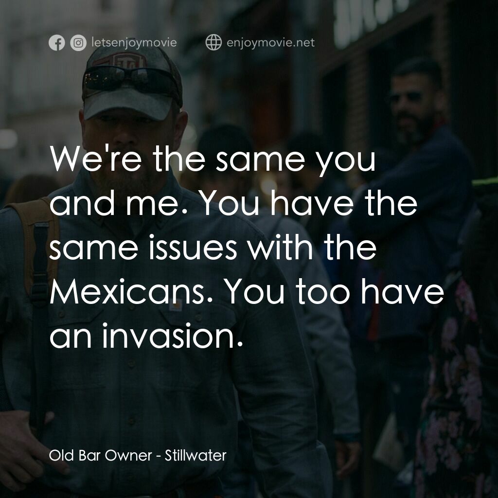 止水電影對白：Old Bar Owner:  We're the same you and me. You have the same issues with the Mexi