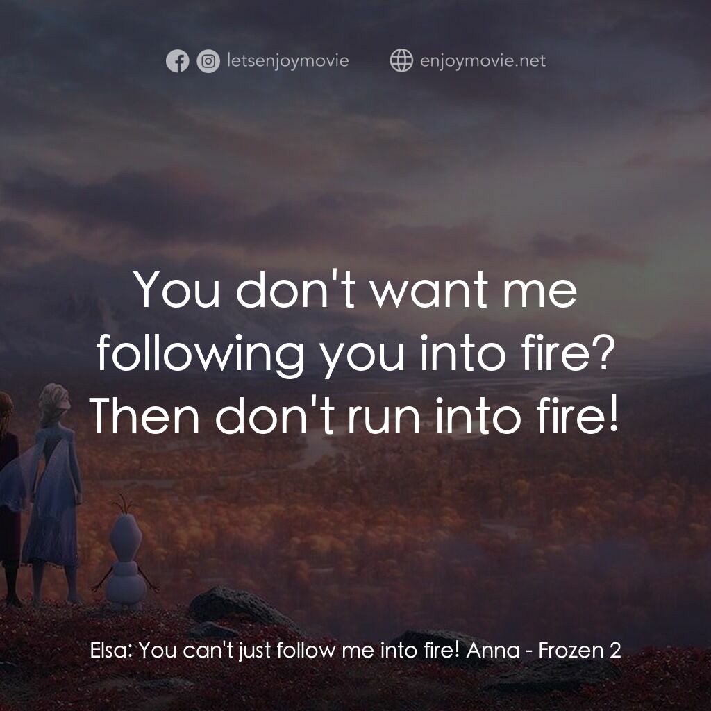 魔雪奇緣2電影對白：Elsa:  You can't just follow me into fire! Anna:  You don't want me following you