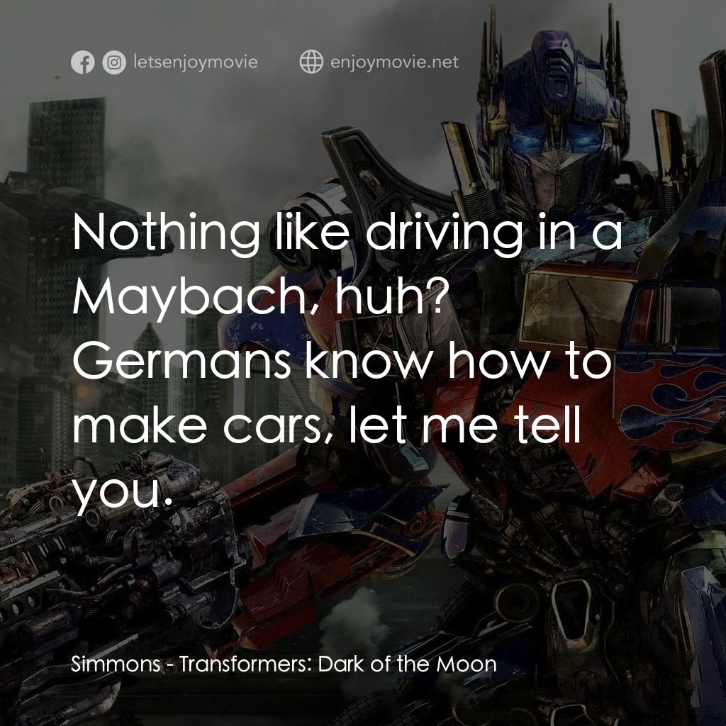 變形金剛: 黑月降臨電影對白：Simmons: Nothing like driving in a Maybach, huh? Germans know how to make cars, l