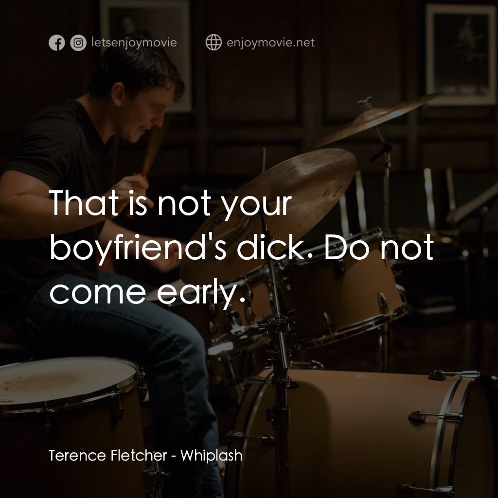進擊的鼓手電影對白：Terence Fletcher: That is not your boyfriend's dick. Do not come early.