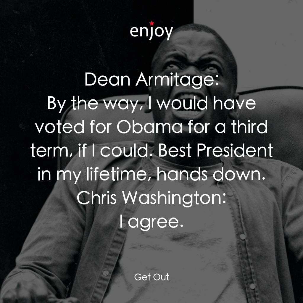 逃出絕命鎮電影對白：Dean Armitage: By the way, I would have voted for Obama for a third term, if I co