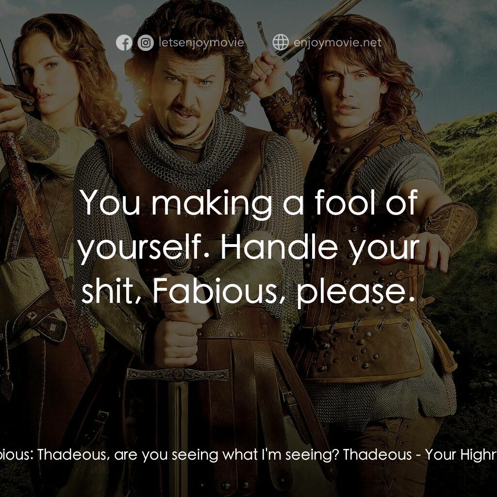王子殿下電影對白：Fabious:  Thadeous, are you seeing what I'm seeing? Thadeous:  You making a fool 