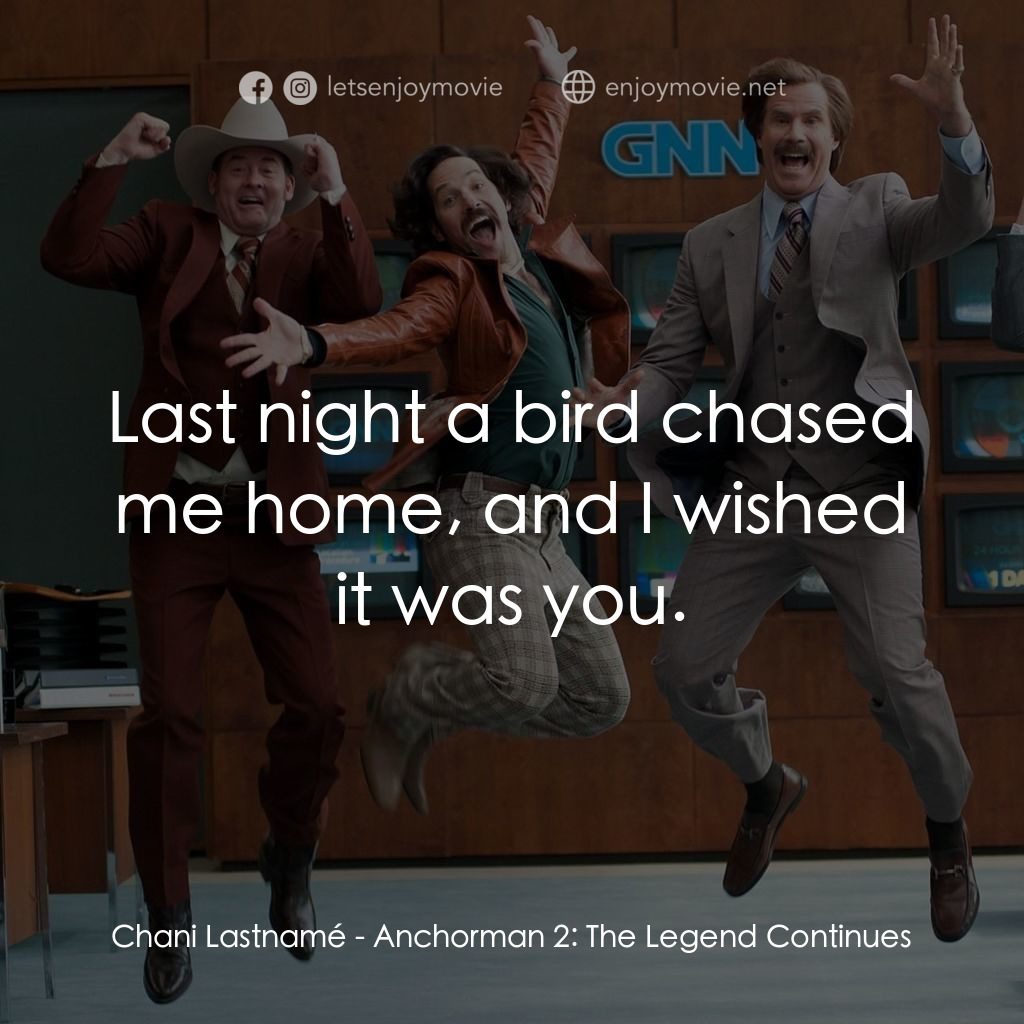 搶閘男主播 2：再起瘋雲電影對白：Chani Lastnamé: Last night a bird chased me home, and I wished it was you.