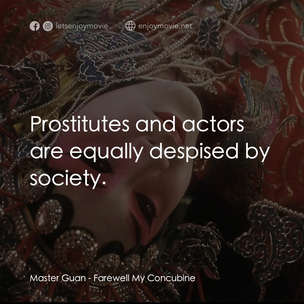 霸王別姬電影對白：Master Guan:  Prostitutes and actors are equally despised by society.