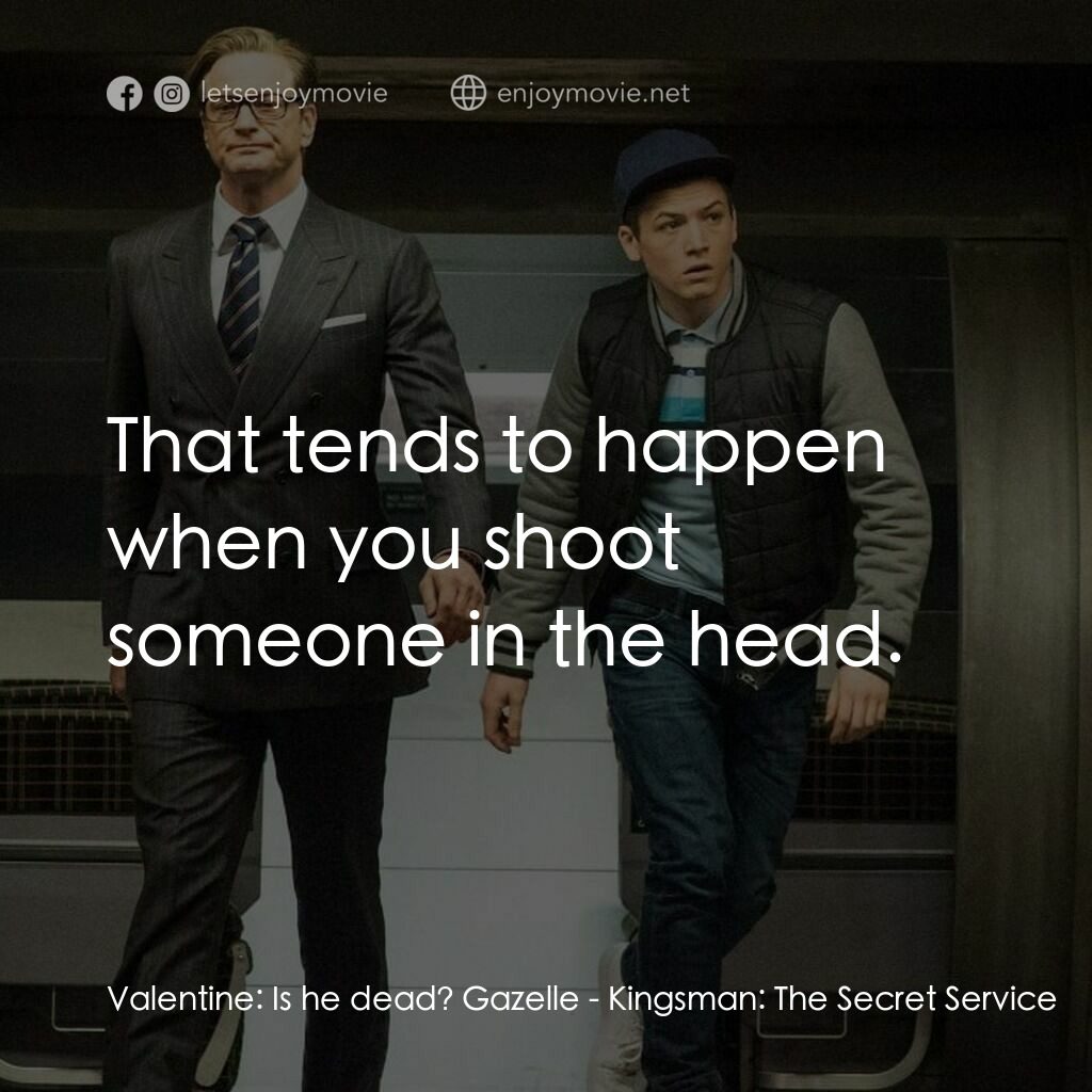 金牌特務電影對白：Valentine:  Is he dead? Gazelle:  That tends to happen when you shoot someone in 