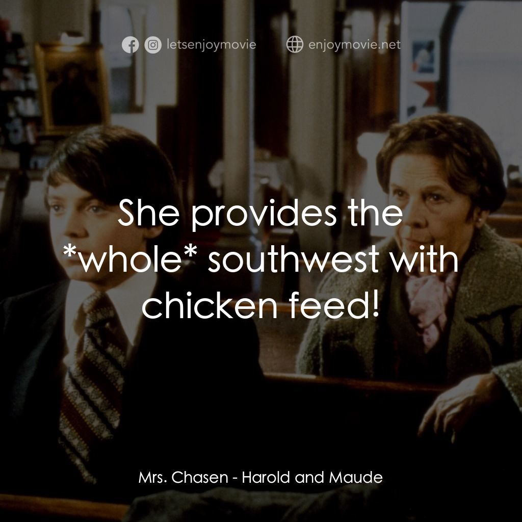 哈洛與茂德電影對白：Mrs. Chasen: She provides the *whole* southwest with chicken feed!