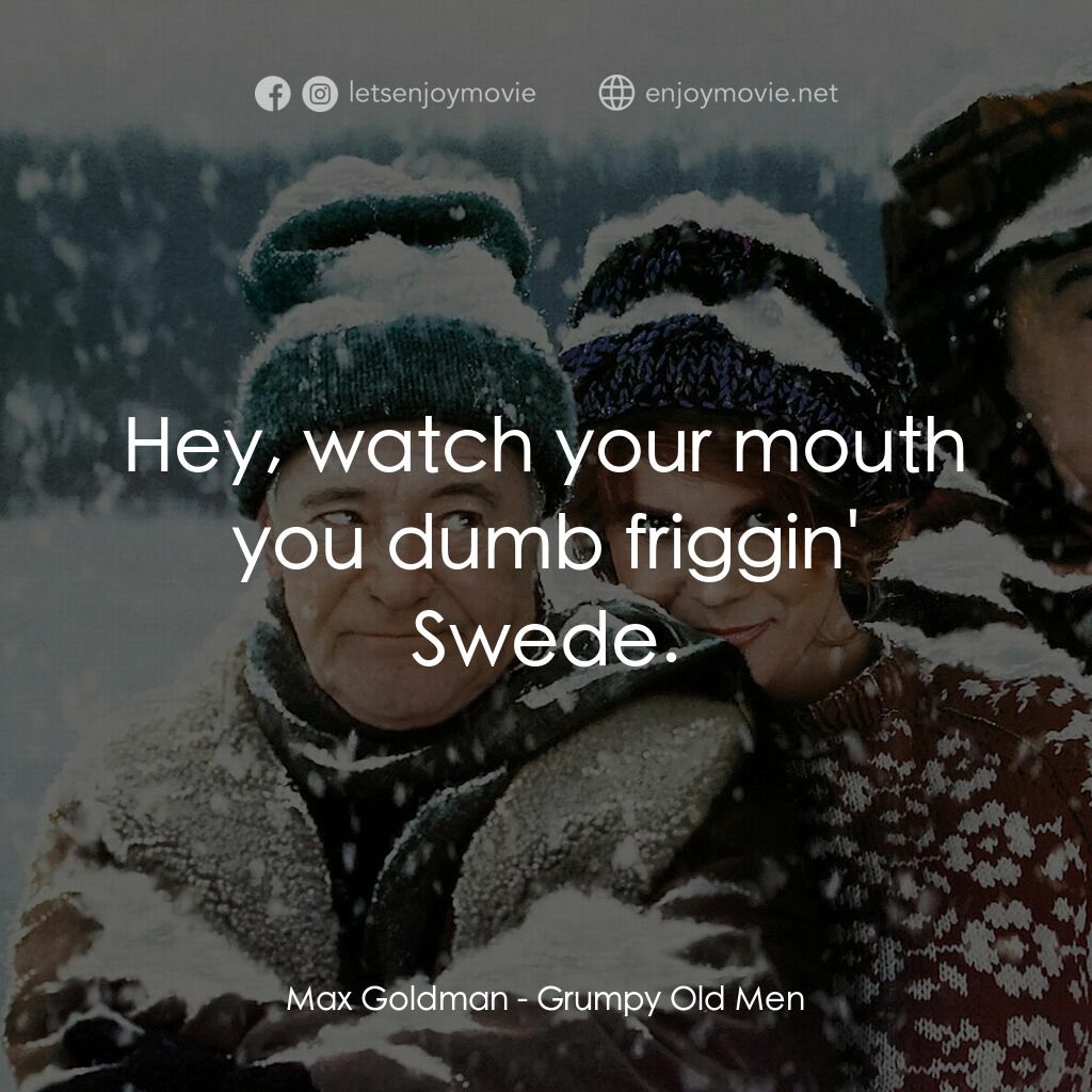 鬥氣老頑童電影對白：Max Goldman:  Hey, watch your mouth you dumb friggin' Swede.