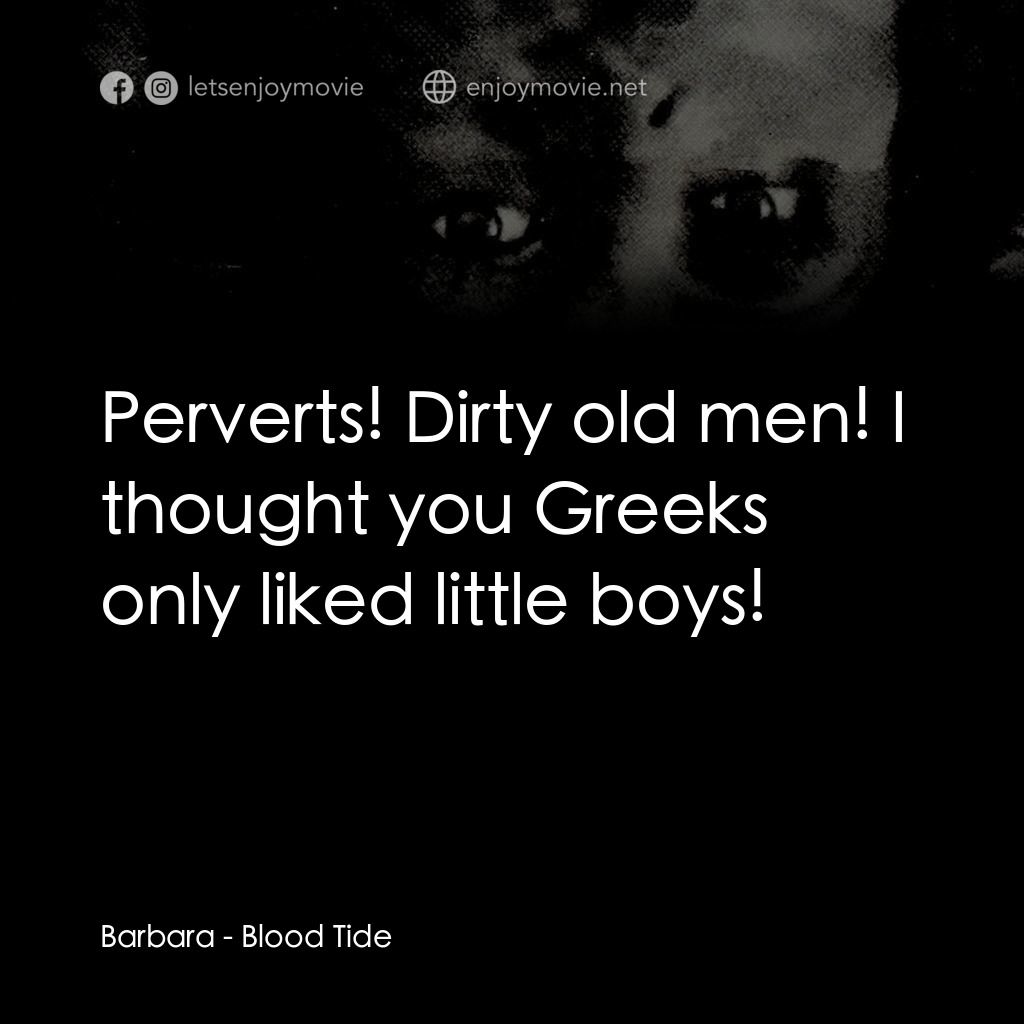 《Blood Tide》經典台詞：Barbara: Perverts! Dirty old men! I thought you Gr ...