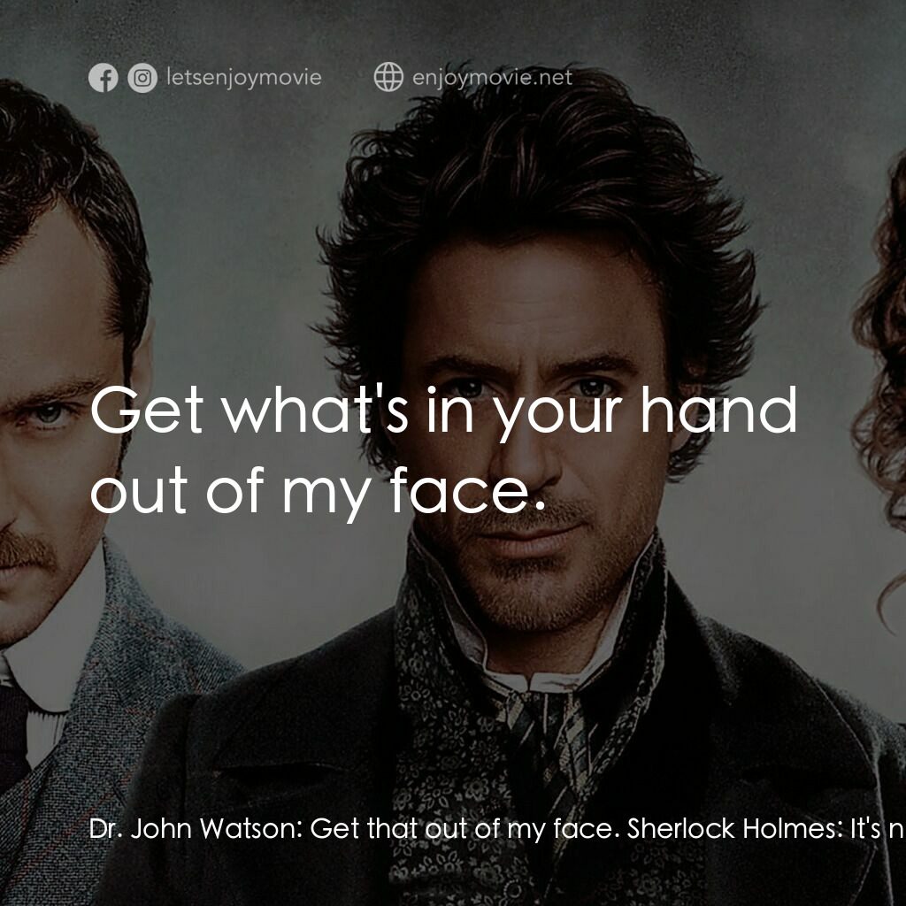 神探福爾摩斯電影對白：Dr. John Watson:  Get that out of my face. Sherlock Holmes:  It's not in your fac