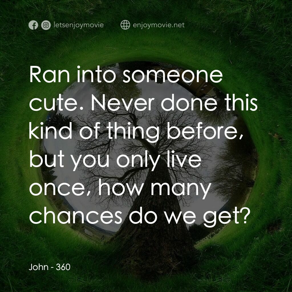 移城別戀電影對白：John:  Ran into someone cute. Never done this kind of thing before, but you only 