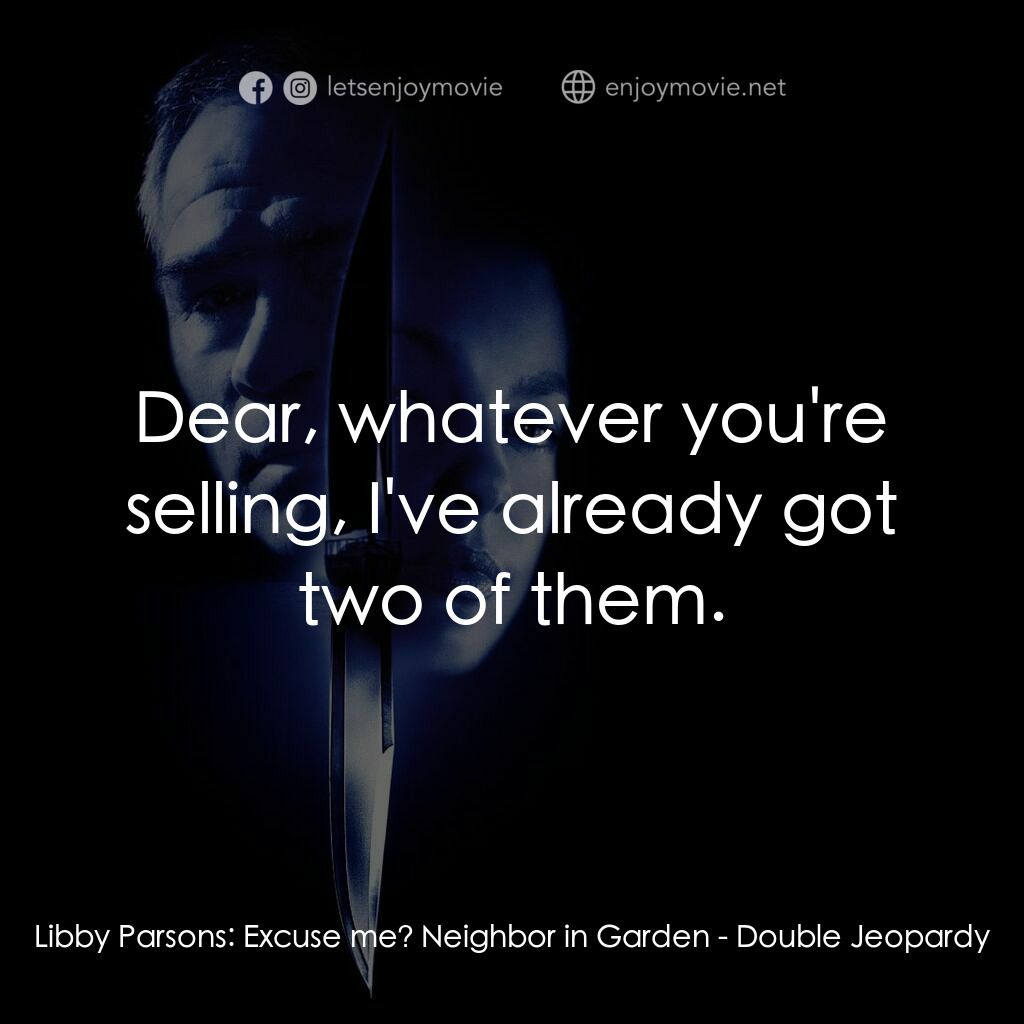 致命追緝令電影對白：Libby Parsons:  Excuse me? Neighbor in Garden:  Dear, whatever you're selling, I'