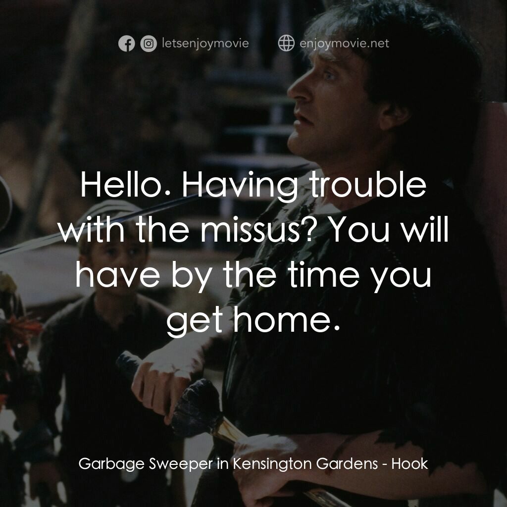 虎克船長電影對白：Garbage Sweeper in Kensington Gardens:  Hello. Having trouble with the missus? Yo