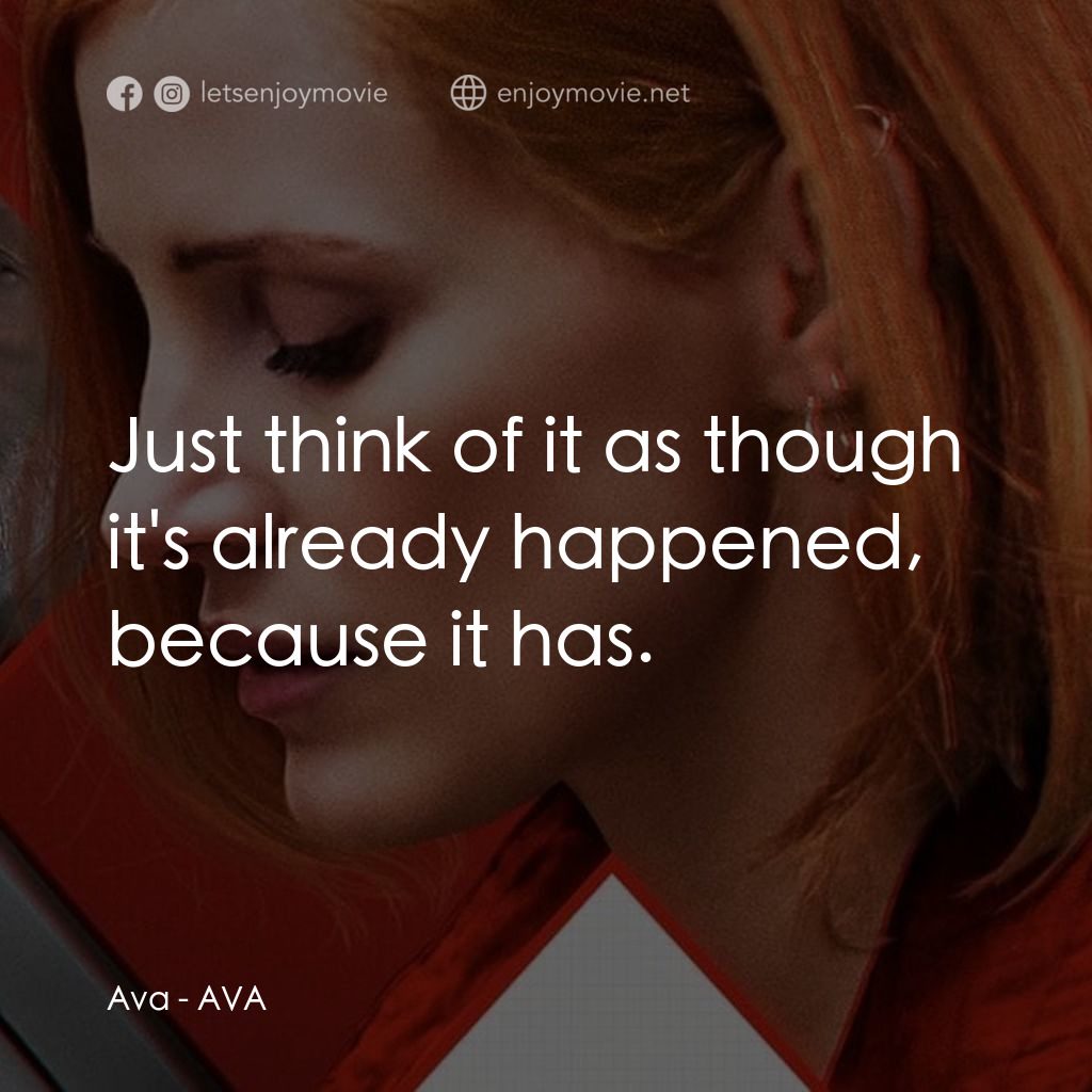 頭號殺姬Ava電影對白：Ava: Just think of it as though it's already happened, because it has.