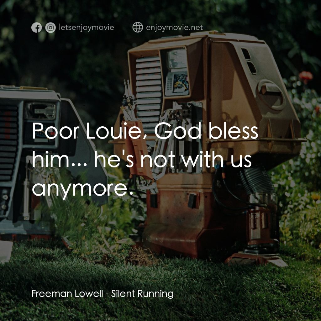 Silent Running電影對白：Freeman Lowell: Poor Louie, God bless him... he's not with us anymore.