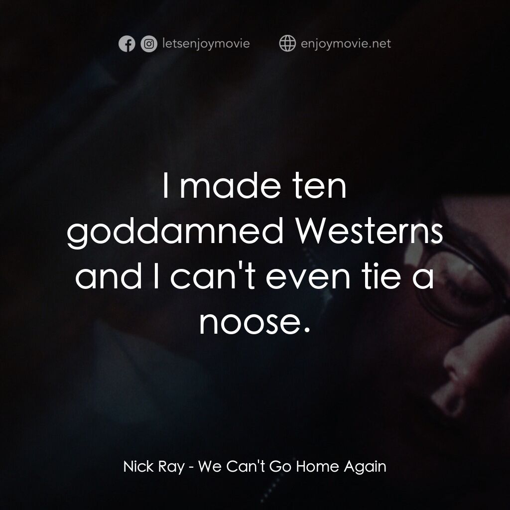 《We Can't Go Home Again》經典台詞：Nick Ray:  I made ten goddamned Westerns and I can ...