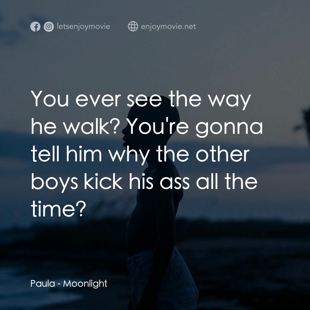 月亮喜歡藍電影對白：Paula:  You ever see the way he walk? You're gonna tell him why the other boys ki