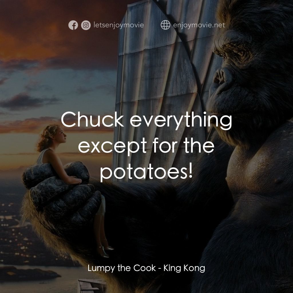 金剛電影對白：Lumpy the Cook: Chuck everything except for the potatoes!