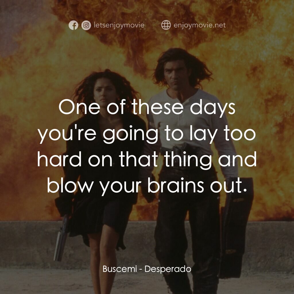 三步殺人曲電影對白：Buscemi:  One of these days you're going to lay too hard on that thing and blow y