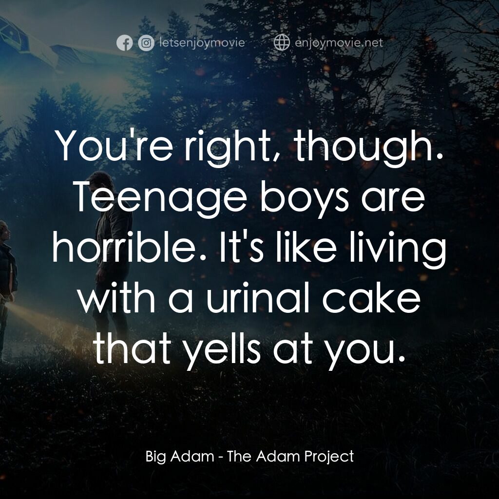 超時空亞當計畫電影對白：Big Adam:  You're right, though. Teenage boys are horrible. It's like living with