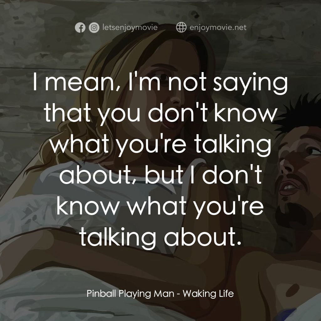 夢醒人生電影對白：Pinball Playing Man: I mean, I'm not saying that you don't know what you're talki
