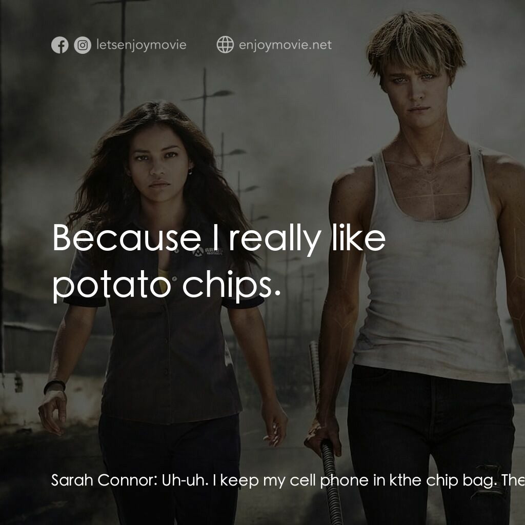 未來戰士：黑暗命運電影對白：Sarah Connor:  Uh-uh. I keep my cell phone in kthe chip bag. The foil blocks the 