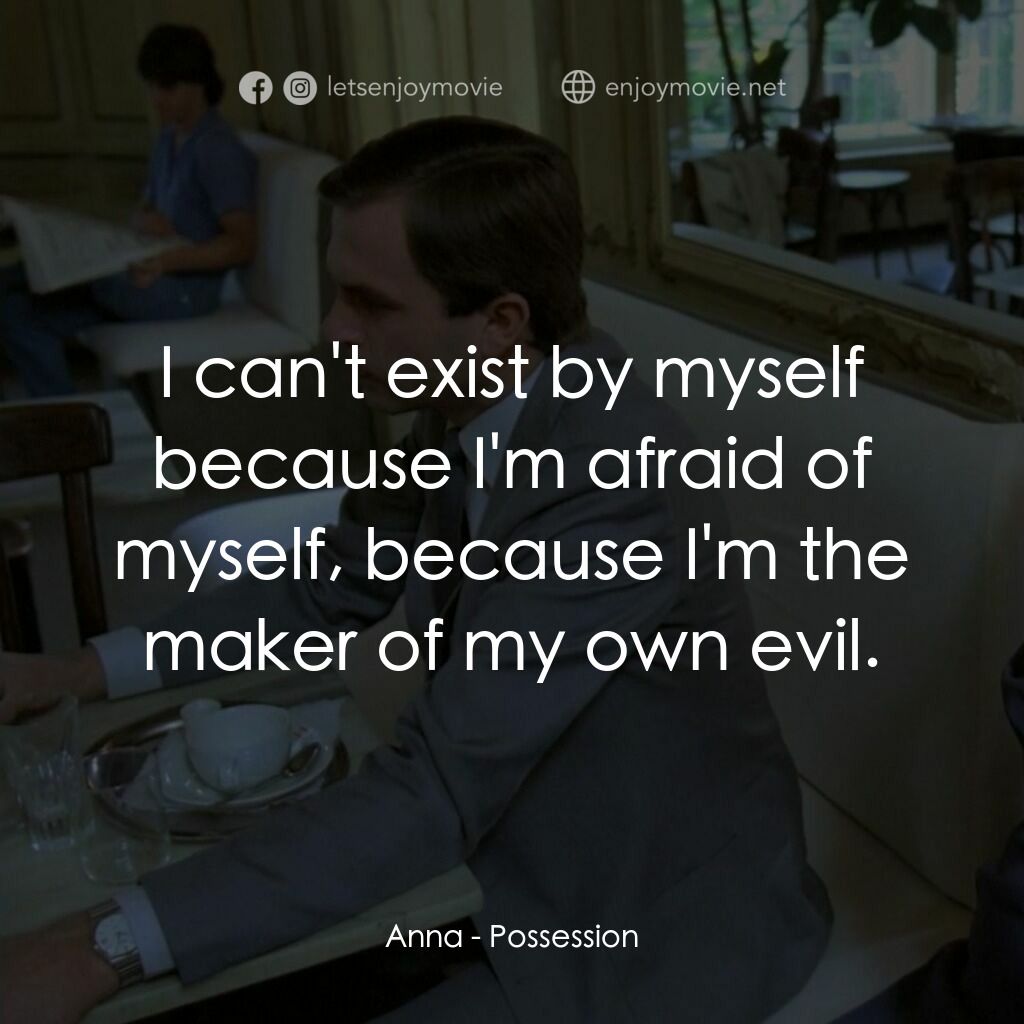 着魔電影對白：Anna:  I can't exist by myself because I'm afraid of myself, because I'm the make