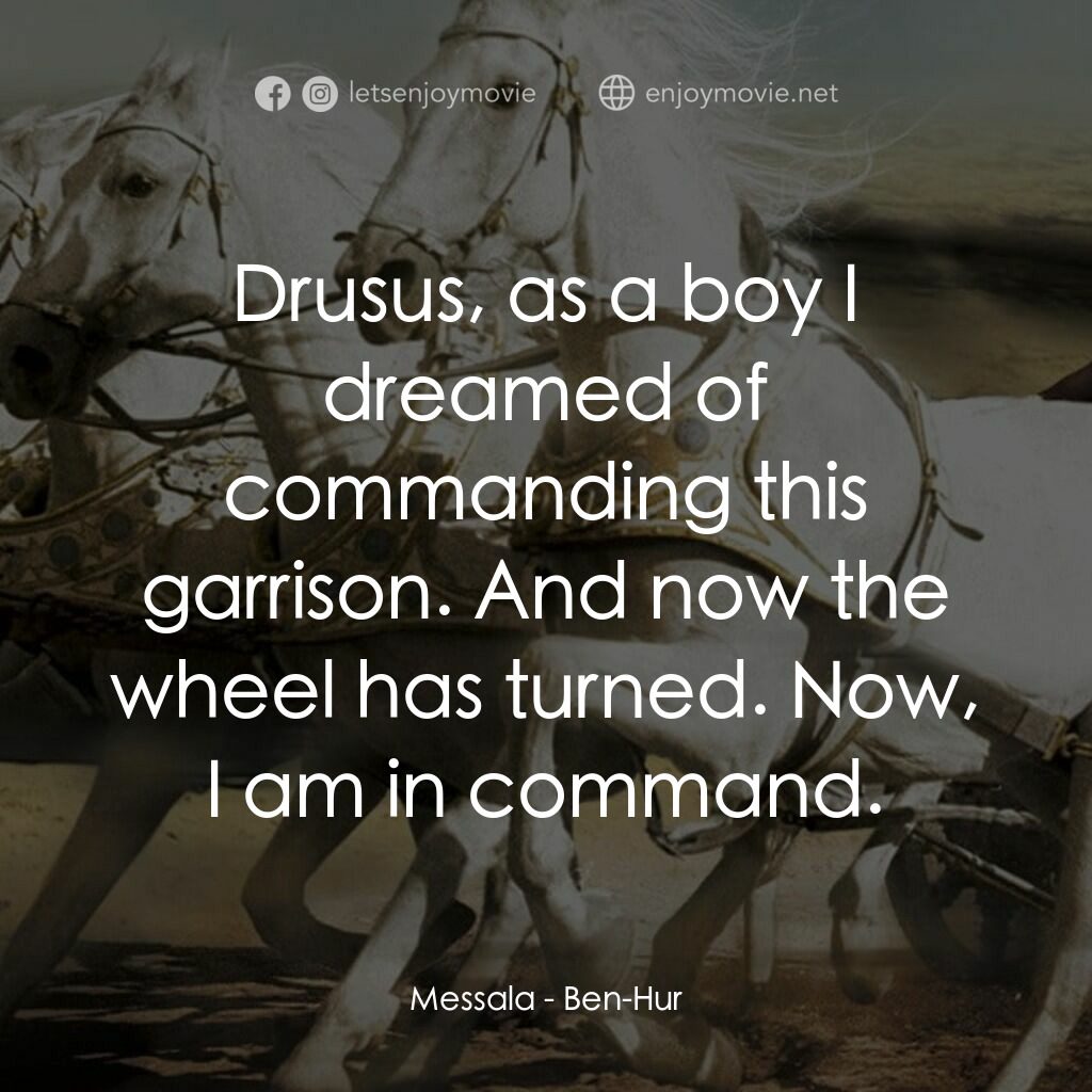 賓漢電影對白：Messala:  Drusus, as a boy I dreamed of commanding this garrison. And now the whe