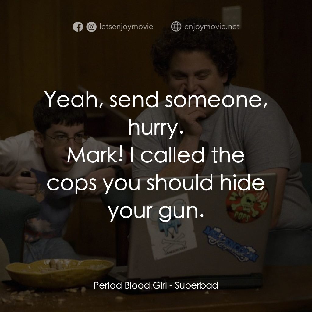 男孩我最壞 電影對白：Period Blood Girl: Yeah, send someone, hurry.
Mark! I called the cops you should 