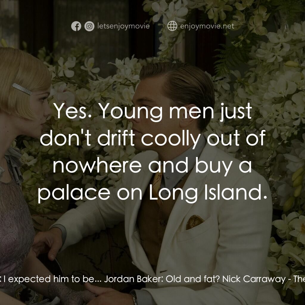 大亨小傳電影對白：Nick Carraway:  I expected him to be... Jordan Baker:  Old and fat? Nick Carraway