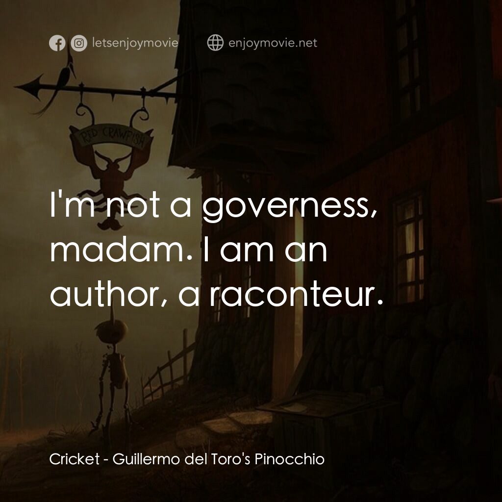 吉拿域戴拖路之皮諾丘電影對白：Cricket:  I'm not a governess, madam. I am an author, a raconteur.