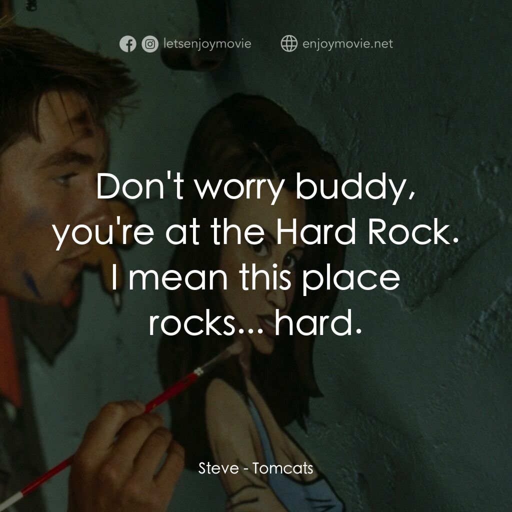 單身交易電影對白：Steve:  Don't worry buddy, you're at the Hard Rock. I mean this place rocks... ha