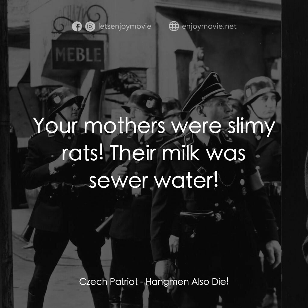 劊子手之死電影對白：Czech Patriot:  Your mothers were slimy rats! Their milk was sewer water!
