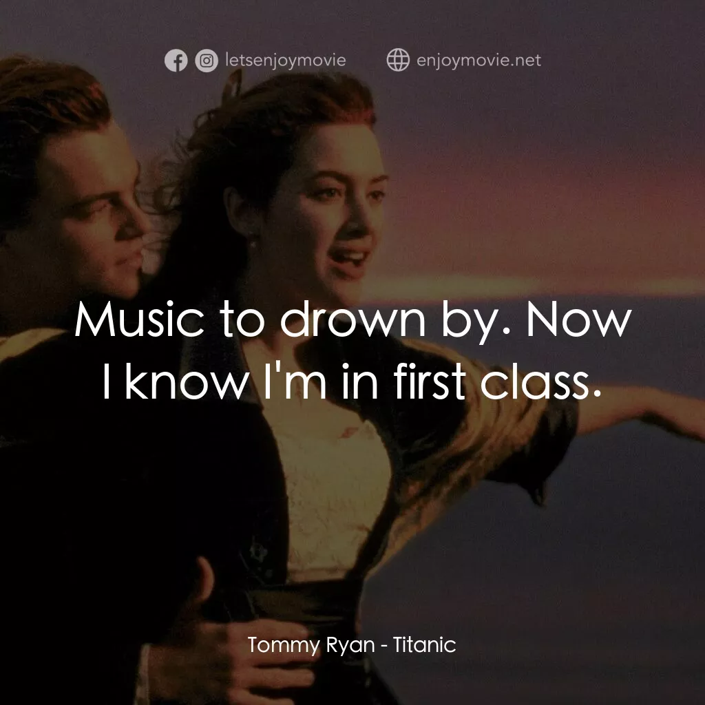 鐵達尼號電影對白：Tommy Ryan:  Music to drown by. Now I know I'm in first class.