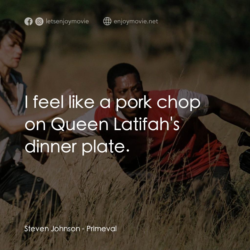 萬鱷巨獸電影對白：Steven Johnson: I feel like a pork chop on Queen Latifah's dinner plate.
