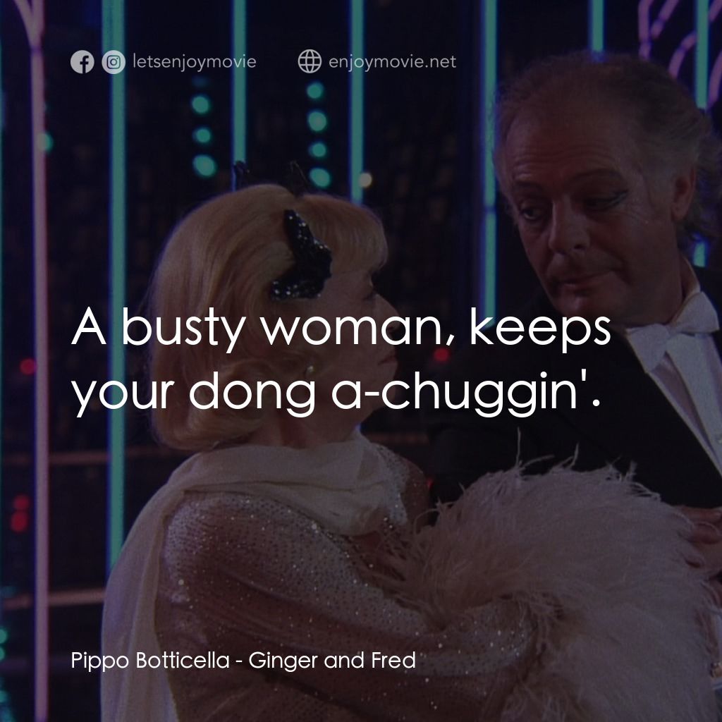 珍姐與佛烈電影對白：Pippo Botticella: A busty woman, keeps your dong a-chuggin'.