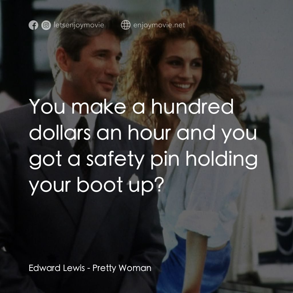 麻雀變鳳凰電影對白：Edward Lewis: You make a hundred dollars an hour and you got a safety pin holding