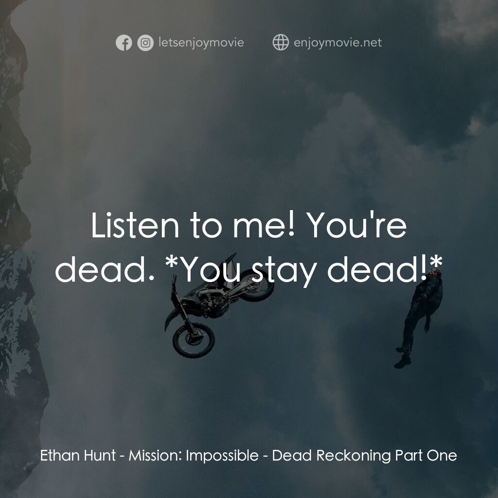 職業特工隊：死亡清算 上集電影對白：Ethan Hunt:  Listen to me! You're dead. *You stay dead!*