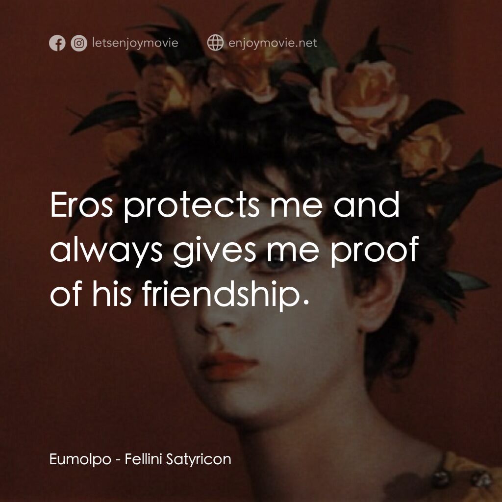 愛情神話電影對白：Eumolpo:  Eros protects me and always gives me proof of his friendship.