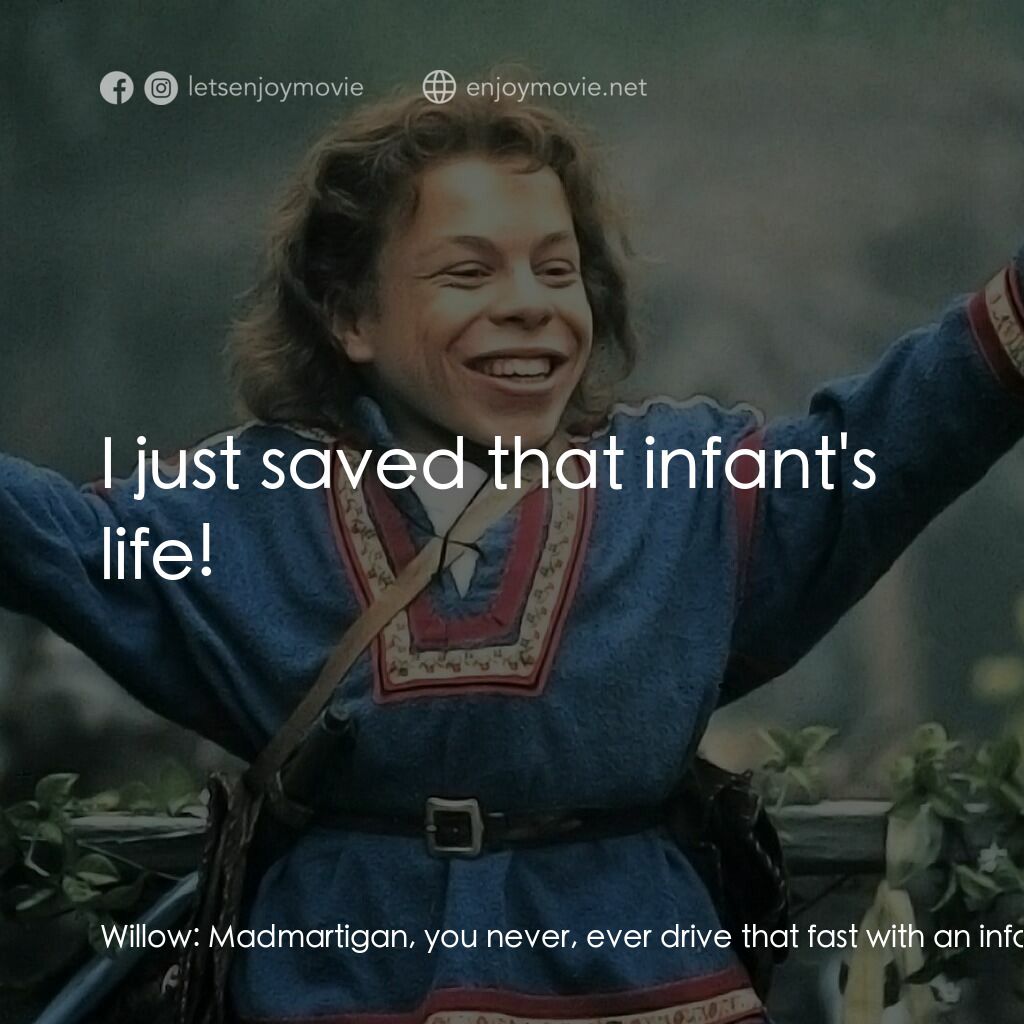 風雲際會電影對白：Willow:  Madmartigan, you never, ever drive that fast with an infant! Madmartigan