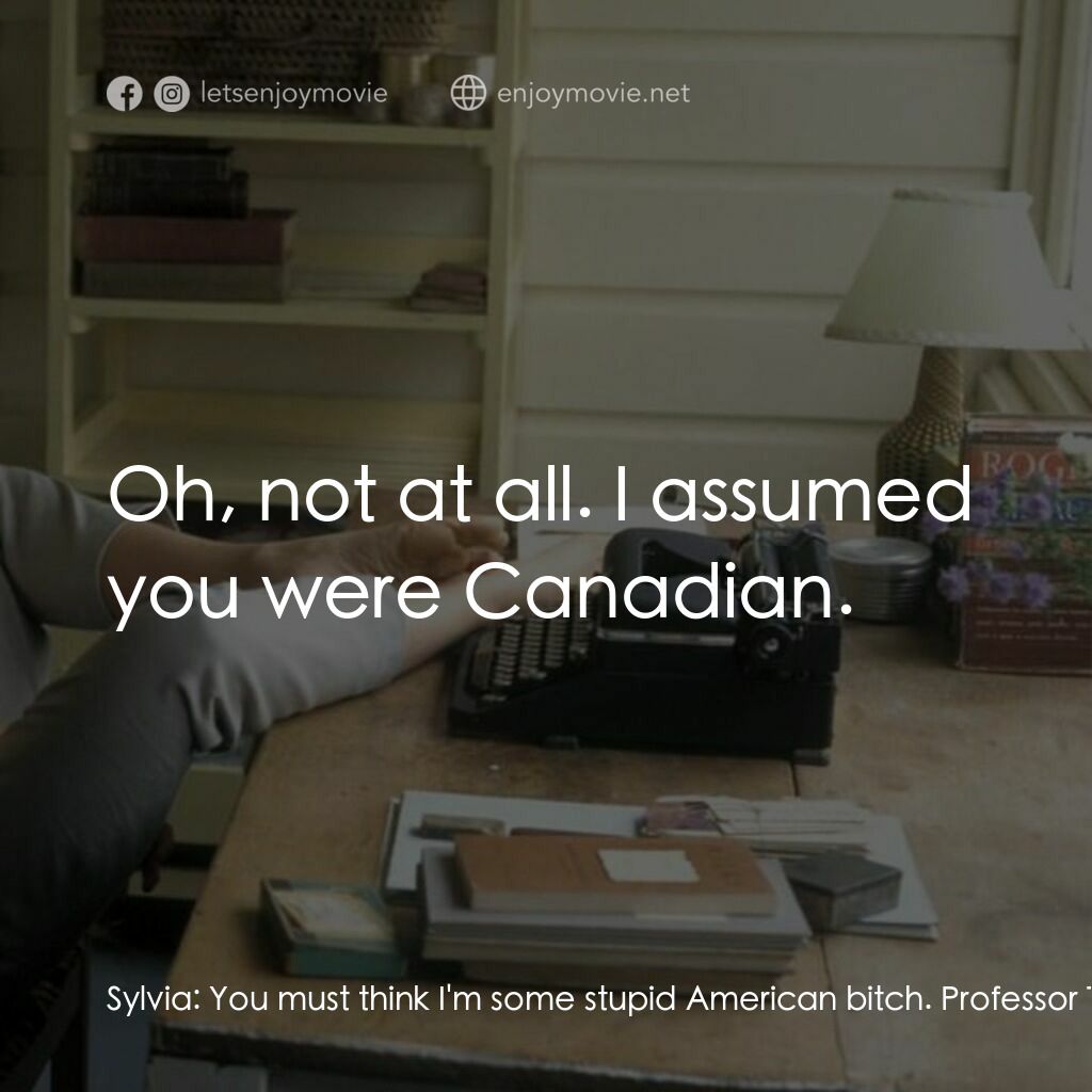 希爾維亞電影對白：Sylvia:  You must think I'm some stupid American bitch. Professor Thomas:  Oh, no