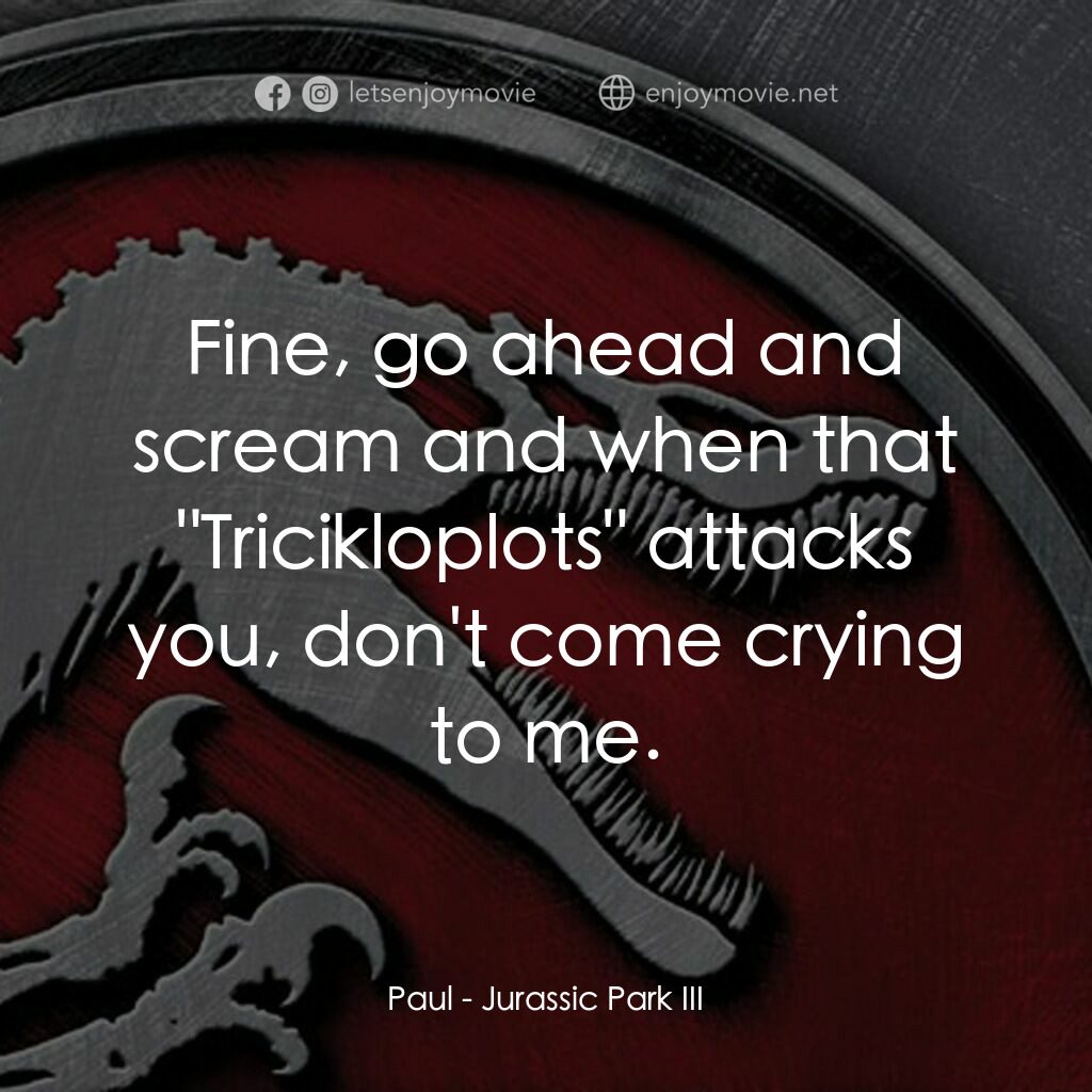 侏羅紀公園 3電影對白：Paul:  Fine, go ahead and scream and when that 