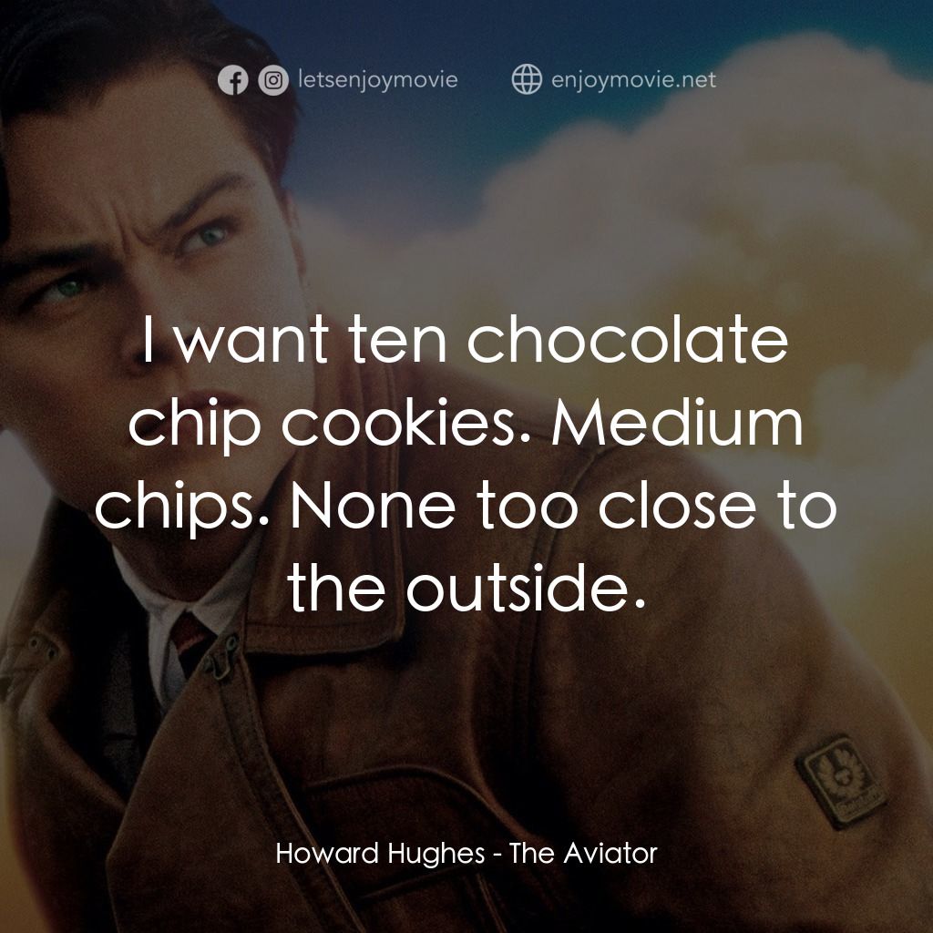 神鬼玩家電影對白：Howard Hughes: I want ten chocolate chip cookies. Medium chips. None too close to