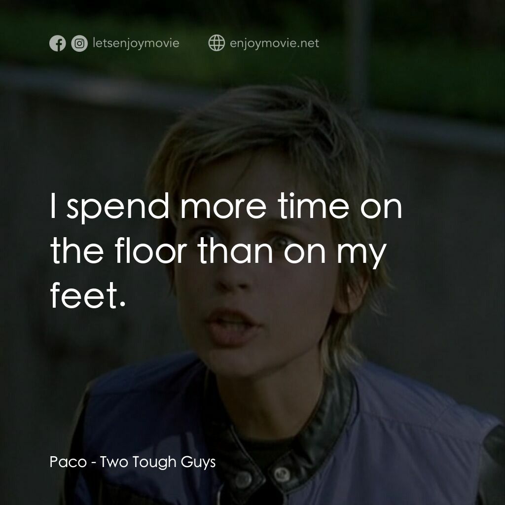 Two Tough Guys電影對白：Paco:  I spend more time on the floor than on my feet.