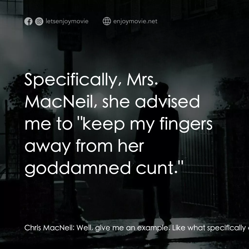 驅魔人電影對白：Chris MacNeil:  Well, give me an example. Like what specifically did she say? Dr.