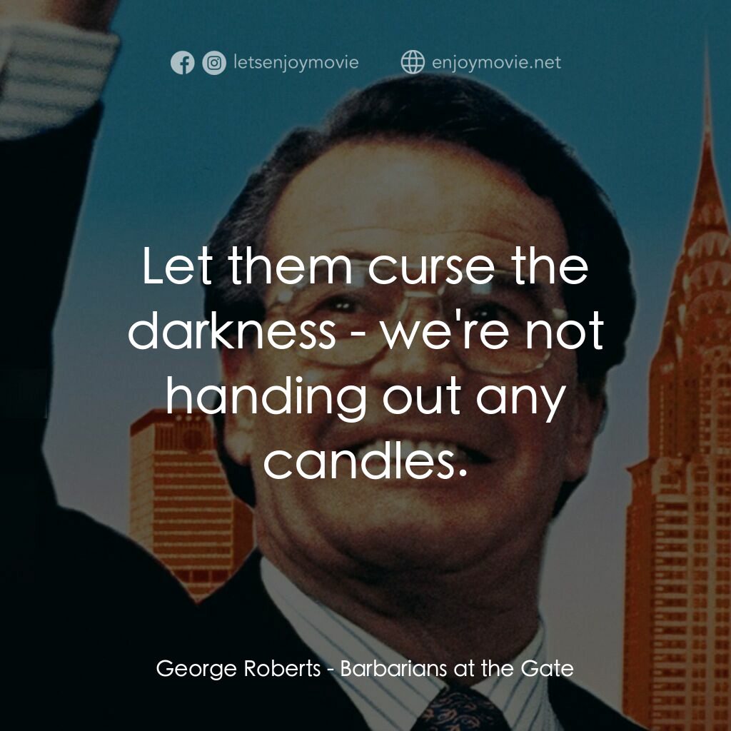 門口的野蠻人電影對白：George Roberts:  Let them curse the darkness - we're not handing out any candles.