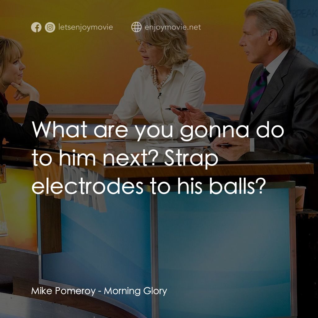 麻辣女強人電影對白：Mike Pomeroy: What are you gonna do to him next? Strap electrodes to his balls?