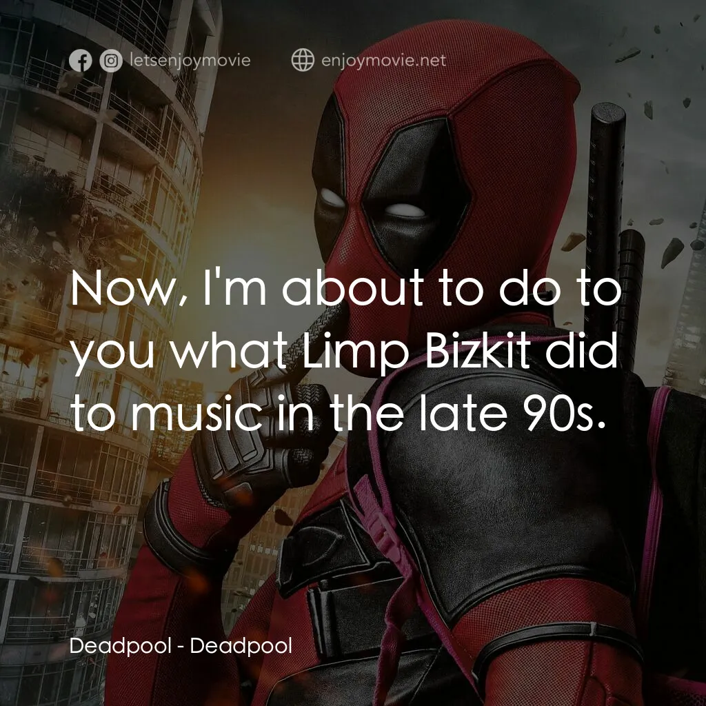 死侍：不死現身電影對白：Deadpool:  Now, I'm about to do to you what Limp Bizkit did to music in the late 